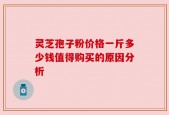 灵芝孢子粉价格一斤多少钱值得购买的原因分析