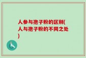 人参与孢子粉的区别(人与孢子粉的不同之处)