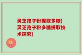 灵芝孢子粉提取多糖(灵芝孢子粉多糖提取技术探究)