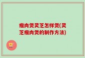 瘦肉煲灵芝怎样煲(灵芝瘦肉煲的制作方法)