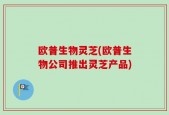 欧普生物灵芝(欧普生物公司推出灵芝产品)