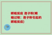 瞑眩反应 孢子粉(眼睛过敏：孢子粉引起的瞑眩反应)