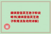 康琪壹佰灵芝孢子粉说明书(康琪壹佰灵芝孢子粉用法及功效详解)