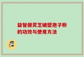 益智健灵芝破壁孢子粉的功效与使用方法