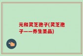 元和灵芝孢子(灵芝孢子——养生圣品)