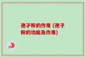 孢孑粉的作用 (孢子粉的功能及作用)