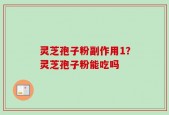 灵芝孢子粉副作用1？灵芝孢子粉能吃吗