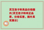 灵芝孢子粉真品价格图片(灵芝孢子粉纯正品质，价格实惠，图片真实展示)