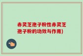 赤灵芝孢子粉性赤灵芝孢子粉的功效与作用)