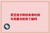 灵芝孢子粉的食用时间与效果分析你了解吗