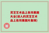 灵芝艺术品上色效果图大全(迷人的灵芝艺术品上色效果图片集锦)