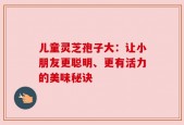 儿童灵芝孢子大：让小朋友更聪明、更有活力的美味秘诀