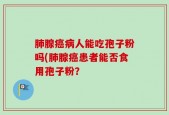 肺腺癌病人能吃孢子粉吗(肺腺癌患者能否食用孢子粉？