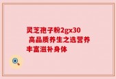 灵芝孢子粉2gx30 高品质养生之选营养丰富滋补身体