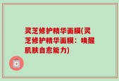 灵芝修护精华面膜(灵芝修护精华面膜：唤醒肌肤自愈能力)