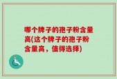 哪个牌子的孢子粉含量高(这个牌子的孢子粉含量高，值得选择)
