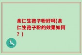 余仁生孢子粉好吗(余仁生孢子粉的效果如何？)