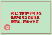 灵芝公园好停车吗现在免费吗(灵芝公园现免费停车，停车位充足)