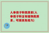 人参孢子粉类激素(人参孢子粉含有植物类激素，可提高免疫力)