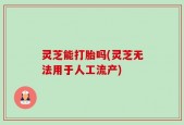 灵芝能打胎吗(灵芝无法用于人工流产)