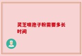 灵芝喷孢子粉需要多长时间