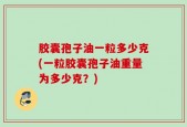 胶囊孢子油一粒多少克(一粒胶囊孢子油重量为多少克？)