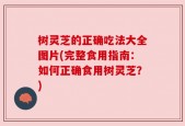 树灵芝的正确吃法大全图片(完整食用指南：如何正确食用树灵芝？)