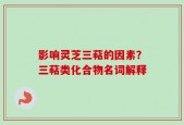 影响灵芝三萜的因素？三萜类化合物名词解释