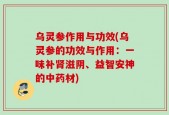 乌灵参作用与功效(乌灵参的功效与作用：一味补肾滋阴、益智安神的中药材)
