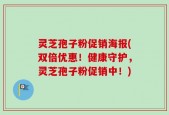 灵芝孢子粉促销海报(双倍优惠！健康守护，灵芝孢子粉促销中！)