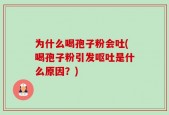 为什么喝孢子粉会吐(喝孢子粉引发呕吐是什么原因？)