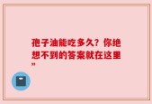 孢子油能吃多久？你绝想不到的答案就在这里”