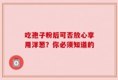 吃孢子粉后可否放心享用洋葱？你必须知道的