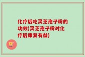 化疗后吃灵芝孢子粉的功效(灵芝孢子粉对化疗后康复有益)