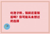 吃孢子粉，饭前还是饭后喝？你可能从未想过的选择