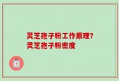灵芝孢子粉工作原理？灵芝孢子粉密度