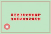 灵芝孢子粉对肝脏保护作用的研究及效果分析