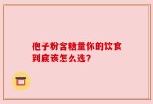 孢子粉含糖量你的饮食到底该怎么选？