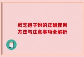 灵芝孢子粉的正确使用方法与注意事项全解析