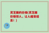 灵芝图的价格(灵芝图价格惊人，让人瞠目结舌！)