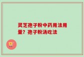灵芝孢子粉中药用法用量？孢子粉汤吃法
