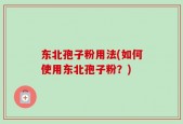 东北孢子粉用法(如何使用东北孢子粉？)