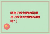 喝孢子粉会便秘吗(喝孢子粉会导致便秘问题吗？)
