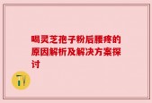 喝灵芝孢子粉后腰疼的原因解析及解决方案探讨