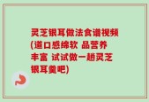 灵芝银耳做法食谱视频(道口感绵软 品营养丰富 试试做一趟灵芝银耳羹吧)