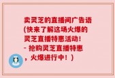 卖灵芝的直播间广告语(快来了解这场火爆的灵芝直播特惠活动！ - 抢购灵芝直播特惠，火爆进行中！)