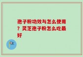 孢子粉功效与怎么使用？灵芝孢子粉怎么吃最好