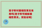 孢子粉对萎缩性胃炎有用吗(孢子粉可缓解萎缩性胃炎，实验证明)