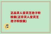 正品灵人堂灵芝孢子粉胶囊(正宗灵人堂灵芝孢子粉胶囊)