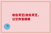 收拾灵芝(收拾灵芝，让它恢复健康